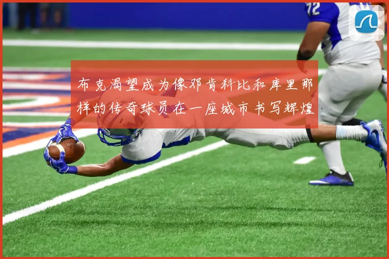 布克渴望成为像邓肯科比和库里那样的传奇球员在一座城市书写辉煌