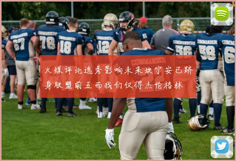 火媒评论选秀影响未来坎宁安已跻身联盟前五而我们仅得杰伦格林