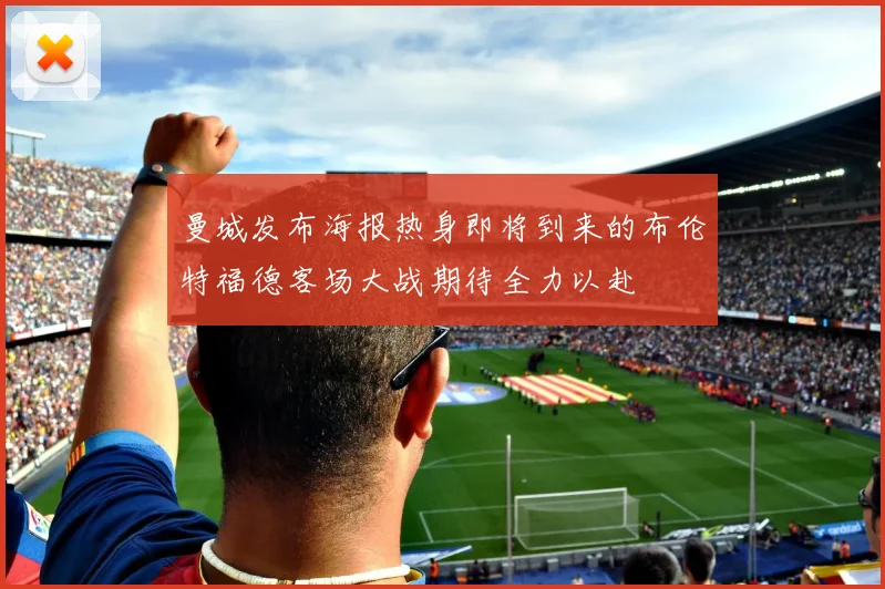 曼城发布海报热身即将到来的布伦特福德客场大战期待全力以赴