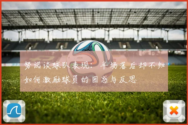 努诺谈球队表现：半场落后却不知如何激励球员的困惑与反思
